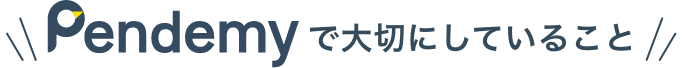 Pendemyで大切にしていること